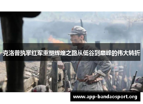 克洛普执掌红军重塑辉煌之路从低谷到巅峰的伟大转折