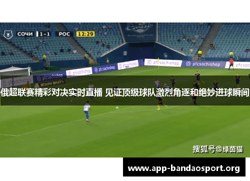 俄超联赛精彩对决实时直播 见证顶级球队激烈角逐和绝妙进球瞬间