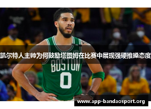凯尔特人主帅为何鼓励塔图姆在比赛中展现强硬推搡态度