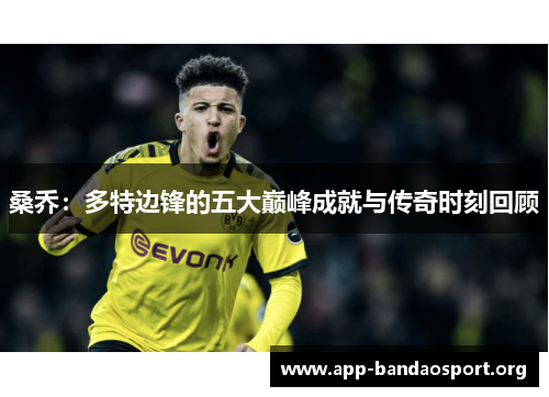桑乔：多特边锋的五大巅峰成就与传奇时刻回顾