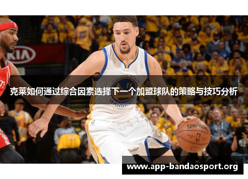 克莱如何通过综合因素选择下一个加盟球队的策略与技巧分析