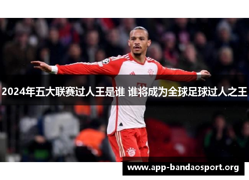 2024年五大联赛过人王是谁 谁将成为全球足球过人之王