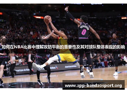 如何在NBA比赛中理解攻防平衡的重要性及其对球队整体表现的影响