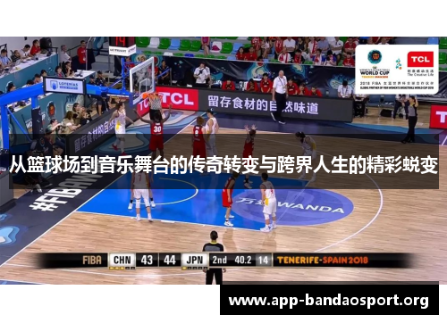 从篮球场到音乐舞台的传奇转变与跨界人生的精彩蜕变