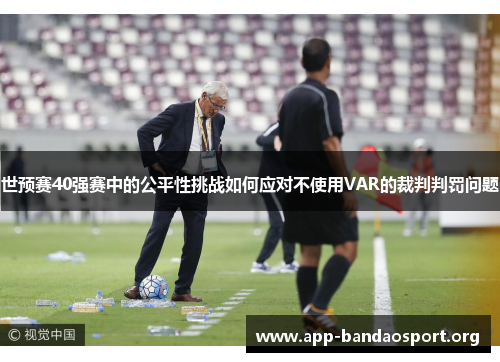 世预赛40强赛中的公平性挑战如何应对不使用VAR的裁判判罚问题