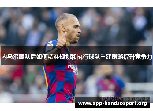 内马尔离队后如何精准规划和执行球队重建策略提升竞争力