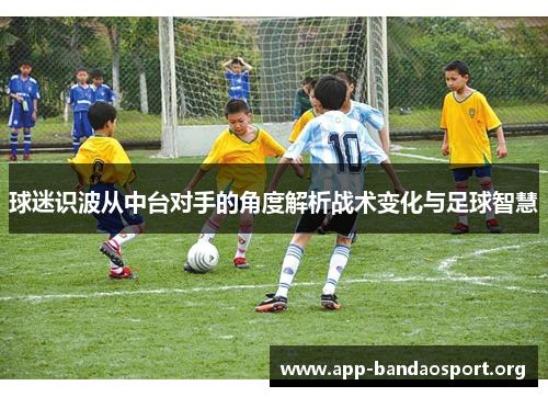 球迷识波从中台对手的角度解析战术变化与足球智慧