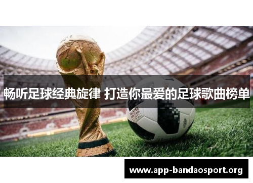 畅听足球经典旋律 打造你最爱的足球歌曲榜单