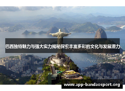 巴西独特魅力与强大实力揭秘探索丰富多彩的文化与发展潜力