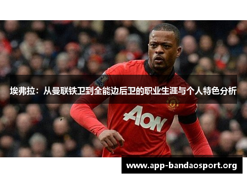 埃弗拉：从曼联铁卫到全能边后卫的职业生涯与个人特色分析