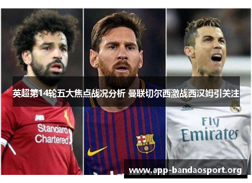 英超第14轮五大焦点战况分析 曼联切尔西激战西汉姆引关注