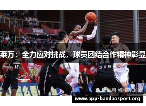 莱万：全力应对挑战，球员团结合作精神彰显