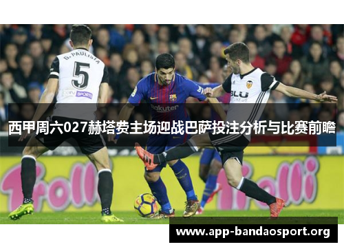西甲周六027赫塔费主场迎战巴萨投注分析与比赛前瞻