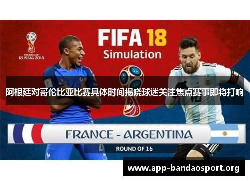 阿根廷对哥伦比亚比赛具体时间揭晓球迷关注焦点赛事即将打响