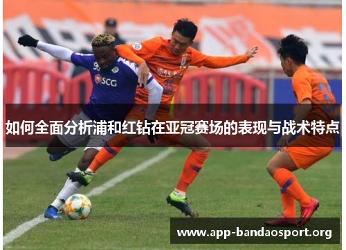 如何全面分析浦和红钻在亚冠赛场的表现与战术特点