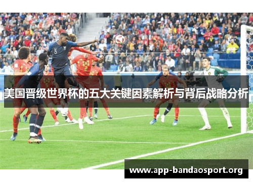 美国晋级世界杯的五大关键因素解析与背后战略分析