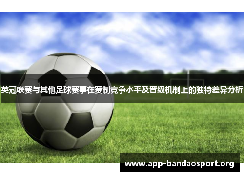 英冠联赛与其他足球赛事在赛制竞争水平及晋级机制上的独特差异分析
