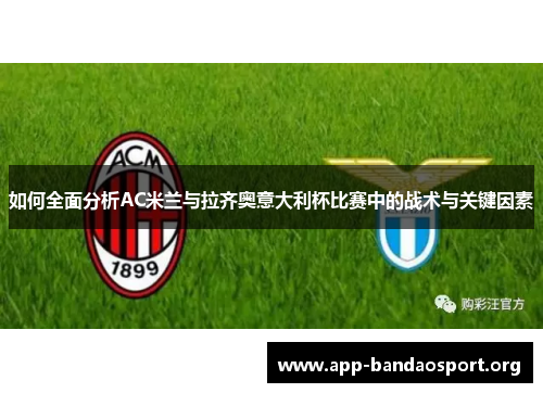 如何全面分析AC米兰与拉齐奥意大利杯比赛中的战术与关键因素