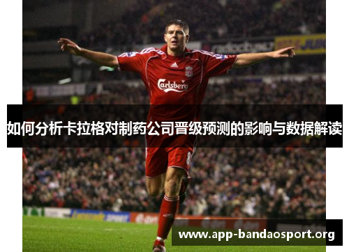 如何分析卡拉格对制药公司晋级预测的影响与数据解读