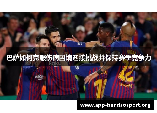巴萨如何克服伤病困境迎接挑战并保持赛季竞争力