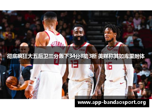 彻底疯狂大五后卫三分轰下34分8助3断 美媒称其如库里附体