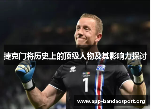 捷克门将历史上的顶级人物及其影响力探讨