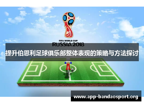 提升伯恩利足球俱乐部整体表现的策略与方法探讨