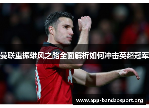 曼联重振雄风之路全面解析如何冲击英超冠军