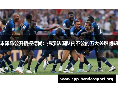 本泽马公开指控德尚：揭示法国队内不公的五大关键问题