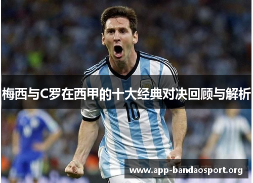梅西与C罗在西甲的十大经典对决回顾与解析