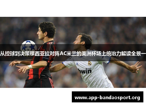 从控球到决策穆西亚拉对阵AC米兰的美洲杯场上统治力解读全景一